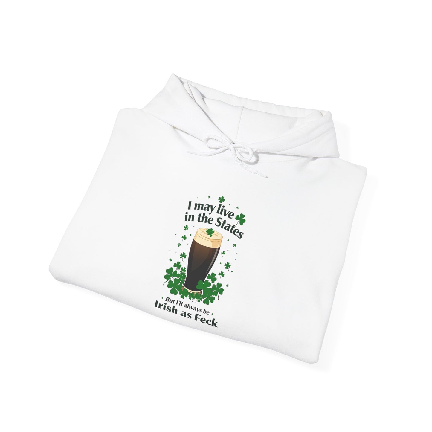 Funny St. Patricks Day Hoodie - "I may live in the States. But ill always be Irish as Feck"